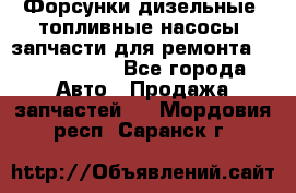 Форсунки дизельные, топливные насосы, запчасти для ремонта Common Rail - Все города Авто » Продажа запчастей   . Мордовия респ.,Саранск г.